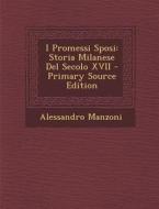 I Promessi Sposi: Storia Milanese del Secolo XVII - Primary Source Edition di Alessandro Manzoni edito da Nabu Press