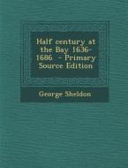 Half Century at the Bay 1636-1686 di George Sheldon edito da Nabu Press
