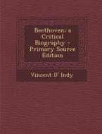 Beethoven; A Critical Biography - Primary Source Edition di Vincent D' Indy edito da Nabu Press