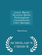 Anicii Manlii Severini Boetii Philosophiae Consolationis Libri Quinque - Scholar's Choice Edition di Boethius edito da Scholar's Choice