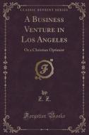 A Business Venture In Los Angeles di Z Z edito da Forgotten Books
