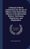 A Manual of Naval Architecture for the Use of Officers of the Royal Navy, Officers of the Mercantile Marine, Yachtsmen,  di William Henry White edito da CHIZINE PUBN