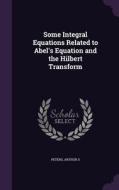 Some Integral Equations Related To Abel's Equation And The Hilbert Transform di Arthur S Peters edito da Palala Press