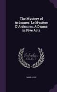 The Mystery Of Ardennes, Le Mystere D'ardennes. A Drama In Five Acts di Mark Allen edito da Palala Press