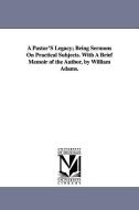 A Pastor's Legacy; Being Sermons on Practical Subjects. with a Brief Memoir of the Author, by William Adams. di Erskine Mason edito da UNIV OF MICHIGAN PR