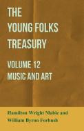 The Young Folks Treasury - Volume 12 - Music and Art di Hamilton Wright Mabie edito da Spalding Press
