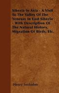 Siberia in Asia - A Visit to the Valley of the Yenesay in East Siberia - With Description of the Natural History, Migrat di Henry Seebohm edito da READ BOOKS
