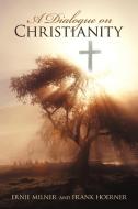 A Dialogue on Christianity di Ernest Milner, Frank Hoerner edito da iUniverse