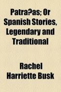 Patranas; Or Spanish Stories, Legendary And Traditional di Rachel Harriette Busk edito da General Books Llc