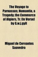 The Voyage To Parnassus; Numantia, A Tragedy; The Commerce Of Algiers, Tr. [in Verse] By G.w.j.gyll di Miguel De Cervantes Saavedra edito da General Books Llc
