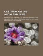 Castaway on the Auckland Isles; A Narrative of the Wreck of the Grafton and of the Escape of the Crew After Twenty Months' Suffering di Thomas Musgrave edito da Rarebooksclub.com