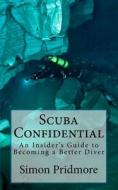 Scuba Confidential: An Insider's Guide to Becoming a Better Diver di Simon Pridmore edito da Createspace