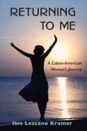 Returning to Me: A Cuban-American Woman's Journey di Ibis Lezcano Kramer edito da Createspace