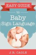 Easy Guide to Baby Sign Language di J. R. Cagle edito da Createspace Independent Publishing Platform