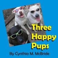 Three Happy Pups di Cynthia M. McBride edito da Createspace