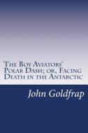 The Boy Aviators' Polar Dash; Or, Facing Death in the Antarctic di John Henry Goldfrap edito da Createspace