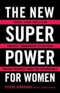 The New Superpower for Women: Trust Your Intuition, Predict Dangerous Situations, and Defend Yourself from the Unthinkab di Steve Kardian, A. Clara Pistek edito da TOUCHSTONE PR