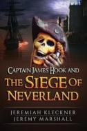 Captain James Hook and the Siege of Neverland di Jeremiah Kleckner, Jeremy Marshall edito da Createspace