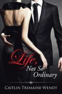 Life, Not So Ordinary di Caitlin Tremaine-Wendt edito da AuthorHouse