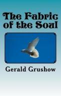 The Fabric of the Soul di MR Gerald Grushow edito da Createspace