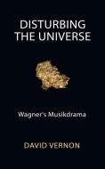 DISTURBING THE UNIVERSE: WAGNER'S MUSIKD di DAVID VERNON edito da LIGHTNING SOURCE UK LTD