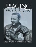 The Aging Warrior di Raschke Rev. Gerald "Jerry" Raschke edito da AuthorHouse