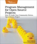Program Management for Open Source Projects: How to Guide Your Community-Driven, Open Source Project di Ben Cotton edito da PRAGMATIC BOOKSHELF