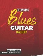 Beginning Blues Guitar Mastery di Terry Carter edito da BOOKBABY
