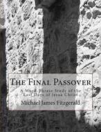 The Final Passover: A Word-Phrase Study of the Last Days of Jesus Christ di Michael James Fitzgerald edito da Overdue Books