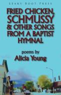 Fried Chicken, Schmussy & Other Songs From a Baptist Hymnal di Alicia Young edito da Leaky Boot Press