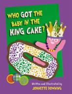 Who Got the Baby in the King Cake? di Johnette Downing edito da PELICAN PUB CO