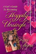A Gal's Guide to Becoming Happily Unsingle di Kimi Ayers edito da Taylor and Seale Publishers