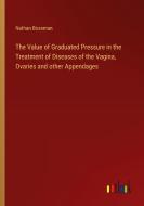 The Value of Graduated Pressure in the Treatment of Diseases of the Vagina, Ovaries and other Appendages di Nathan Bozeman edito da Outlook Verlag