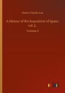 A History of the Inquisition of Spain; vol. 2, di Henry Charles Lea edito da Outlook Verlag