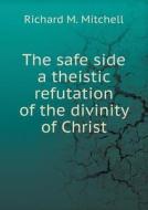 The Safe Side A Theistic Refutation Of The Divinity Of Christ di Richard M Mitchell edito da Book On Demand Ltd.
