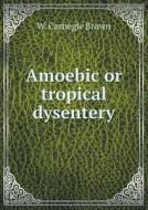 Amoebic Or Tropical Dysentery di W Carnegie Brown edito da Book On Demand Ltd.