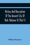 History And Description Of The Ancient City Of York; Comprising All The Most Interesting Information, Already Published In Drake'S Eboracum (Volume Ii di Hargrove William Hargrove edito da Alpha Editions