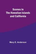 Scenes in the Hawaiian Islands and California di Mary E. Anderson edito da Alpha Editions