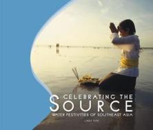Celebrating the Source: Water Festivities of Southeast Asia di Lindy Poh edito da Artpostasia