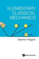 Elementary Classical Mechanics di Stephen Wiggins edito da WORLD SCIENTIFIC PUB CO INC