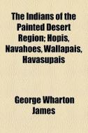 The Indians Of The Painted Desert Region di George Wharton James edito da General Books Llc
