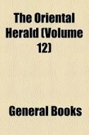 The Oriental Herald And Journal Of General Literature (volume 12) di Books Group edito da General Books Llc