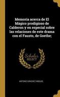 Memoria acerca de El Mágico prodigioso de Calderon y en especial sobre las relaciones de este drama con el Fausto, de Go di Antonio Sanchez Moguel edito da WENTWORTH PR