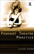 Feminist Theatre Practice: A Handbook di Elaine Aston edito da Routledge