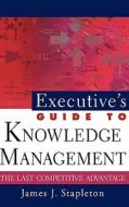 Executive's Guide to Knowledge Management: The Last Competitive Advantage di James J. Stapleton, Stapleton edito da WILEY