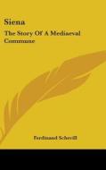 Siena: The Story Of A Mediaeval Commune di FERDINAND SCHEVILL edito da Kessinger Publishing