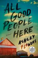 All Good People Here di Ashley Flowers edito da RANDOM HOUSE LARGE PRINT