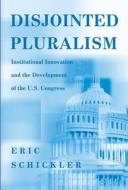 Disjointed Pluralism: Institutional Innovation and the Development of the U.S. Congress di Eric Schickler edito da Princeton University Press