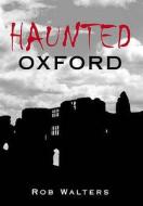 Haunted Oxford di Rob Walters edito da The History Press