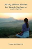 Healing Addictive Behavior: Yogic Science for Transformation di Mukta Kaur Khalsa edito da ITASCA BOOKS